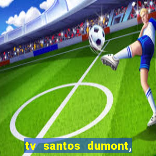 tv santos dumont, 431, centro